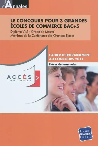 Le concours pour 3 grandes écoles de commerce bac+5 : diplôme visé, grade de master, membres de la Conférence des grandes écoles : accès concours, cahiers d'entraînement au concours 2011, élèves de terminales