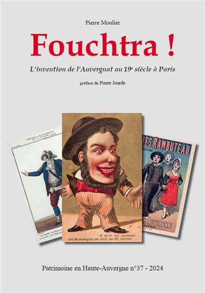 Patrimoine en Haute-Auvergne : arts, lettres, histoire, archéologie : bulletin de l'association Cantal-Patrimoine, n° 37. Fouchtra ! : l'invention de l'Auvergnat au 19e siècle à Paris