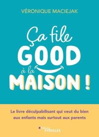 Ca file good à la maison ! : le livre déculpabilisant qui veut du bien aux enfants mais surtout aux parents