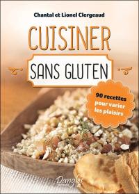 Cuisiner sans gluten : 90 recettes pour varier les plaisirs