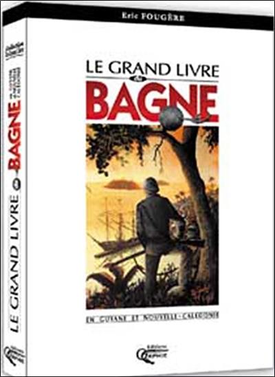 Le grand livre du bagne en Guyane et Nouvelle-Calédonie