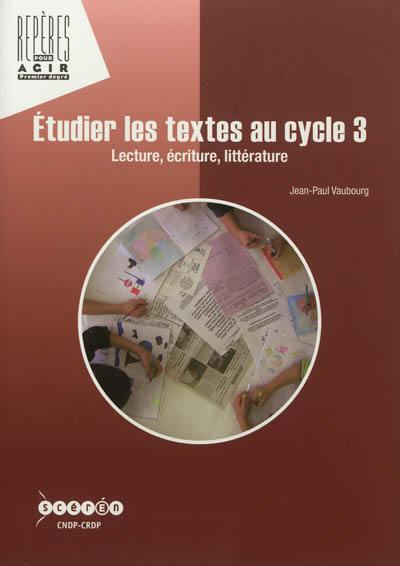 Etudier les textes au cycle 3 : lecture, écriture, littérature