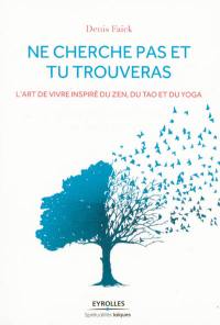 Ne cherche pas et tu trouveras : l'art de vivre inspiré du zen, du tao et du yoga