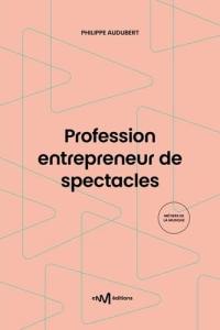 Profession entrepreneur de spectacles : guide pratique de la production et de l'organisation de spectacles vivants