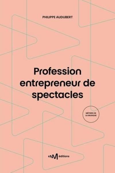 Profession entrepreneur de spectacles : guide pratique de la production et de l'organisation de spectacles vivants