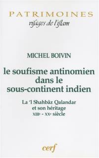 Le soufisme antinomien dans le sous-continent indien : La'l Shahbâz Qalandar et son héritage, XIIIe-XXe siècle