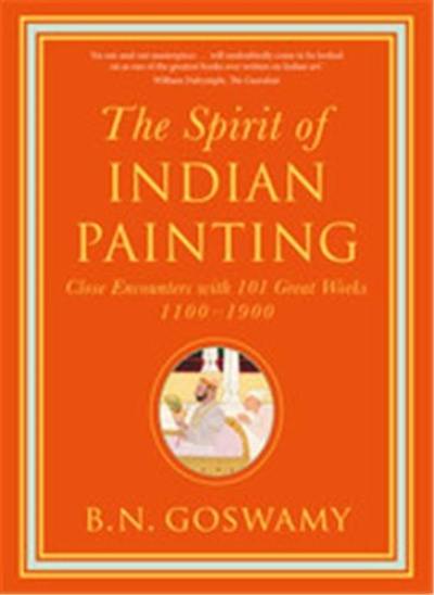 The Spirit of Indian Painting : Close Encounters with 101 Great Works 1100–1900