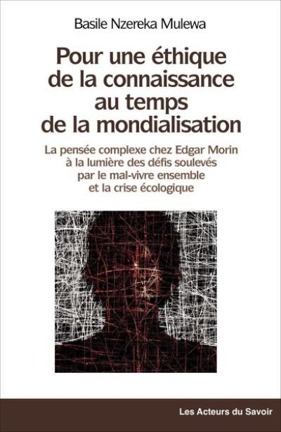 La pensée complexe chez Edgar Morin : une éthique de la connaissance au temps de la mondialisation, du mal-vivre ensemble et de la crise écologique