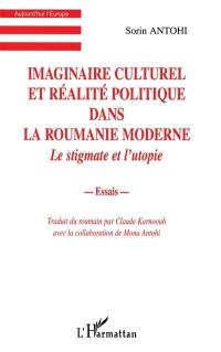 Imaginaire culturel et réalité politique dans la Roumanie moderne : le stigmate et l'utopie