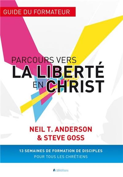 Parcours vers la liberté en Christ : guide du formateur : 13 semaines de formation de disciples pour tous les chrétiens