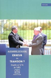 Erreur ou trahison ? : enquête sur la fin de l'URSS