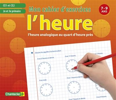 L'heure : l'heure analogique au quart d'heure près : CE1 et CE2, 2e et 3e primaire, 7-9 ans