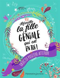 Réveille la fille géniale qui est en toi ! : objectif positive attitude