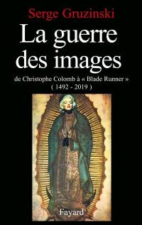 La Guerre des images : de Christophe Colomb à Blade Runner, 1492-2019