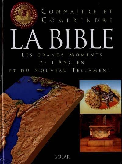 Connaître et comprendre la Bible : les grands moments de l'Ancien et du Nouveau Testament