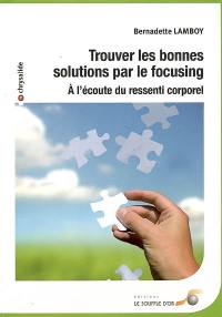 Trouver les bonnes solutions par le focusing : à l'écoute du ressenti corporel