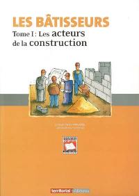 Les bâtisseurs. Vol. 1. Les acteurs de la construction