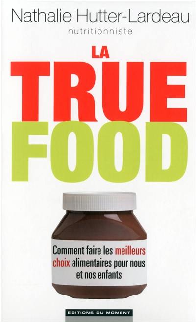 La true food : comment faire les meilleurs choix alimentaires pour nous et nos enfants