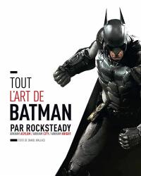 Tout l'art de Batman par Rocksteady : Arkham Asylum, Arkham City, Arkham Knight