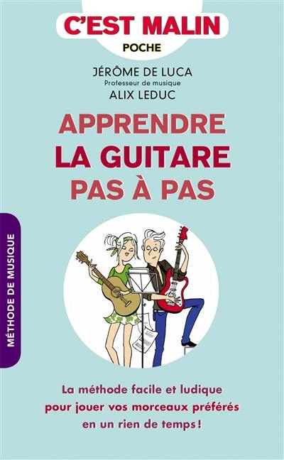 Apprendre la guitare pas à pas : la méthode facile et ludique pour jouer vos morceaux préférés en un rien de temps !