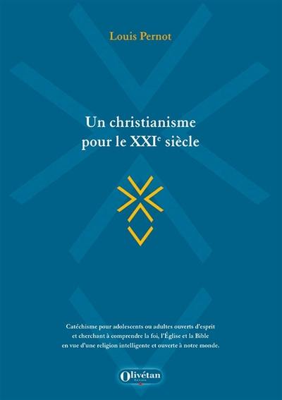 Un christianisme pour le XXIe siècle : catéchisme pour adolescents ou adultes ouverts d'esprit et cherchant à comprendre la foi, l'Eglise et la Bible en vue d'une religion intelligente et ouverte à notre monde