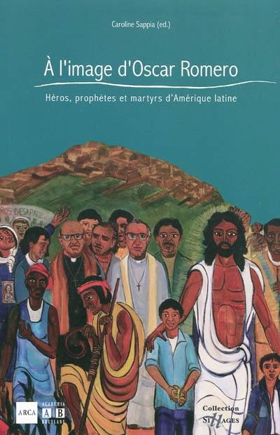 A l'image d'Oscar Romero : héros, prophètes et martyrs d'Amérique latine