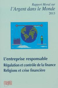 Rapport moral sur l'argent dans le monde 2013 : l'entreprise responsable, régulation et contrôle de la finance, religions et crise financière