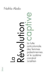 La révolution captive : la lutte anticoloniale des femmes palestiniennes et le système carcéral israélien