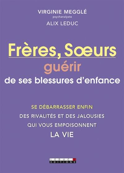 Frères et soeurs : guérir de ses blessures d'enfance : se débarrasser enfin des rivalités et des jalousies qui vous empoisonnent la vie