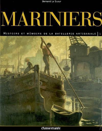 Mariniers : histoire et mémoire de la batellerie artisanale. Vol. 1