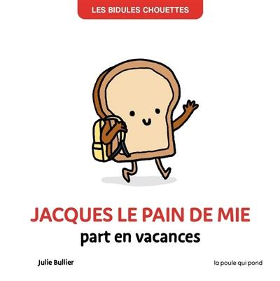 Les bidules chouettes. Jacques le pain de mie part en vacances