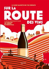 Sur la route des vins : le guide de l'oenotourisme en France : 40 itinéraires, 650 adresses de producteurs