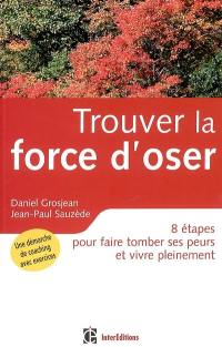 Trouver la force d'oser : 8 étapes pour faire tomber ses peurs et vivre pleinement