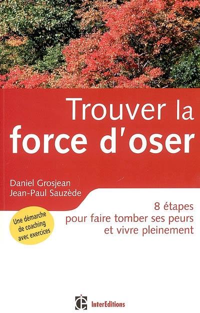 Trouver la force d'oser : 8 étapes pour faire tomber ses peurs et vivre pleinement