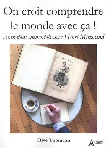 On croit comprendre le monde avec ça ! : entretiens mémoriels avec Henri Mitterand