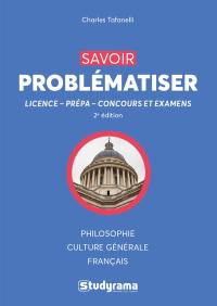 Savoir problématiser : licence, prépa, concours et examens : philosophie, culture générale, français