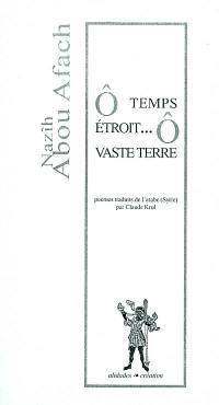 Ô temps étroit... ô vaste terre : et autres poèmes