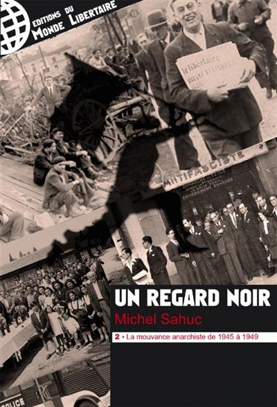 Un regard noir. Vol. 2. La mouvance anarchiste de 1945 à 1949