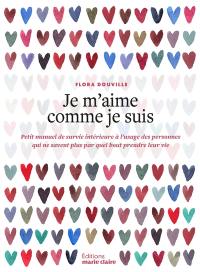 Je m'aime comme je suis : petit manuel de survie intérieure à l'usage des personnes qui ne savent plus par quel bout prendre leur vie