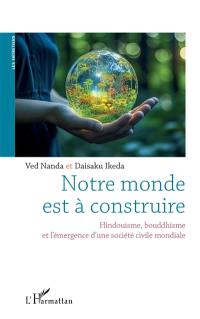 Notre monde est à construire : hindouisme, bouddhisme et l'émergence d'une société civile mondiale