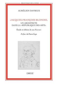 Jacques-François Blondel, un architecte dans la République des Arts : étude et édition de ses Discours et autres textes