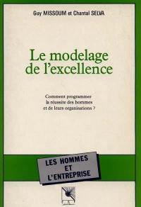 Le Modelage de l'excellence : comment programmer la réussite des hommes et de leurs organisations ?