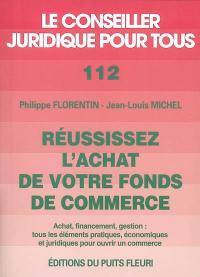 Réussissez l'achat de votre fonds de commerce : achat, financement, gestion : tous les éléments pratiques, économiques et juridiques pour ouvrir un commerce