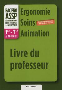 Ergonomie, soins, animation, bac pro ASSP 1re, terminale à domicile : techniques professionnelles et technologie associée : livre du professeur