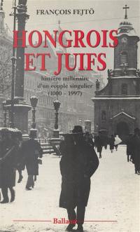 Hongrois et Juifs : histoire millénaire d'un couple singulier, 1000-1997 : contribution à l'étude de l'intégration et du rejet