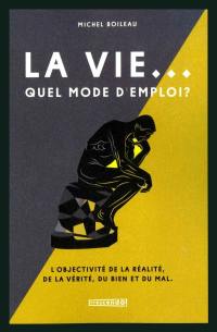 La vie... quel mode d'emploi? : objectivité de la réalité, de la vérité, du bien et du mal