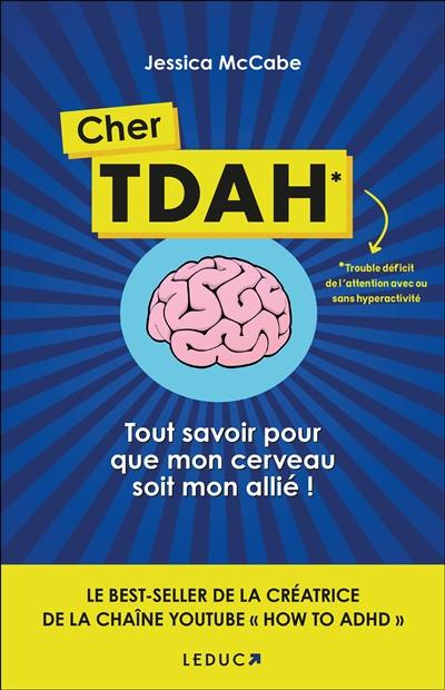 Cher TDAH : trouble déficit de l'attention avec ou sans hyperactivité : tout savoir pour que mon cerveau soit mon allié !