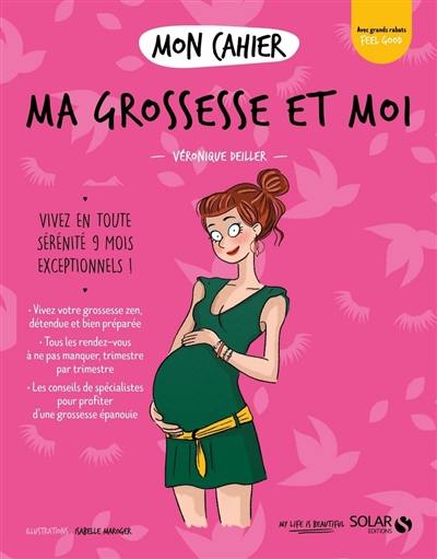 Mon cahier ma grossesse et moi : vivez en toute sérénité 9 mois exceptionnels !