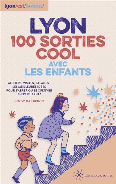 Lyon, 100 sorties cool avec les enfants : ateliers, visites, balades : les meilleures idées pour s'aérer ou se cultiver en s'amusant !