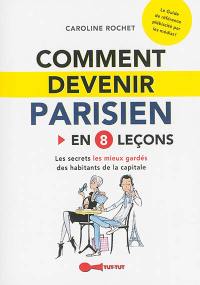 Comment devenir Parisien : en 8 leçons : les secrets les mieux gardés des habitants de la capitale